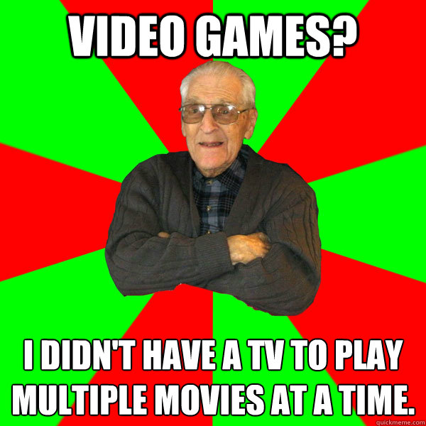 Video Games? I didn't have a TV to play multiple movies at a time.  Bachelor Grandpa