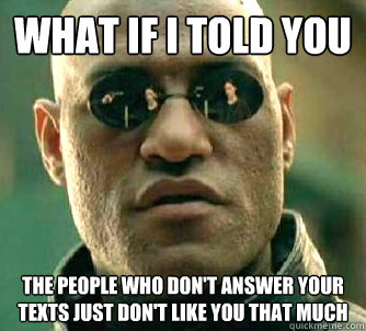 What if I told you The people who don't answer your texts just don't like you that much  Matrix Morpheus