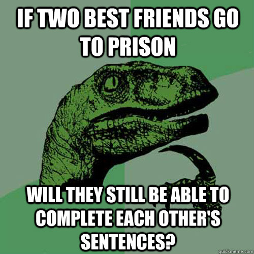 If two best friends go to prison will they still be able to complete each other's sentences?  Philosoraptor