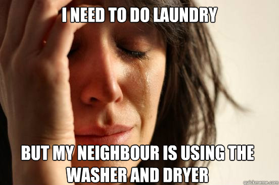 I need to do laundry but my neighbour is using the washer and dryer  First World Problems