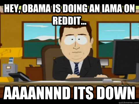 Hey, Obama is doing an IAma on reddit... Aaaannnd its down  Aaand its gone