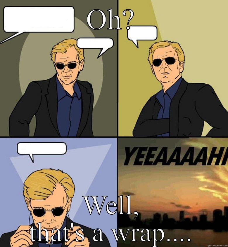 They said that Saran Wrap was right beside him in bed - OH? WELL, THAT'S A WRAP.... Horatio Cane YEEAAAAHH