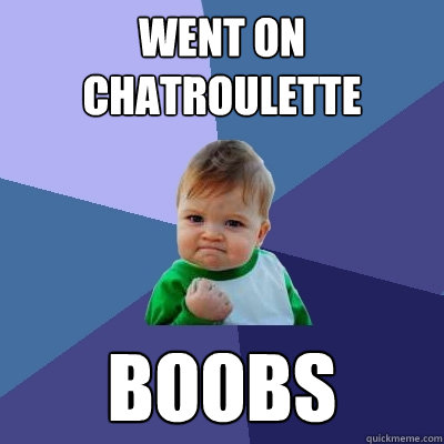 Went on Chatroulette Boobs  Success Kid