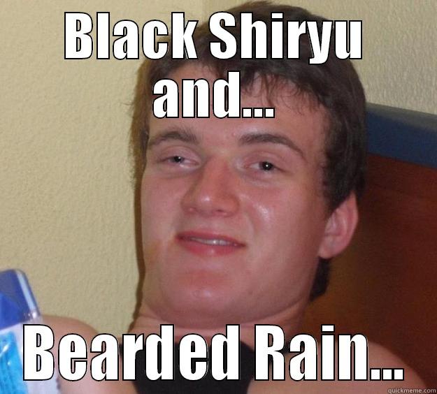 BLACK SHIRYU AND... BEARDED RAIN... 10 Guy