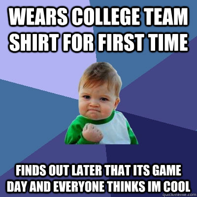 wears college team shirt for first time finds out later that its game day and everyone thinks im cool  Success Kid