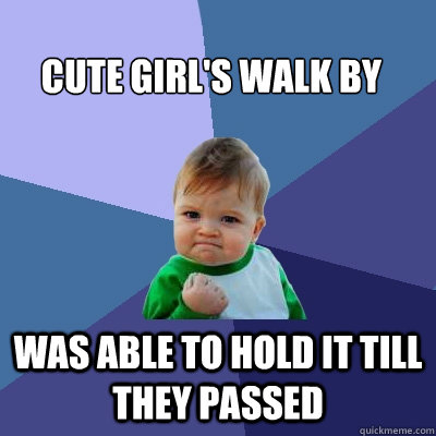 Cute Girl's walk by Was able to hold it till they passed  Success Kid