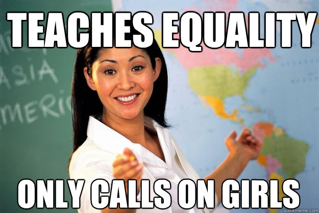 teaches equality only calls on girls - teaches equality only calls on girls  Unhelpful High School Teacher