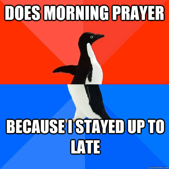 Does morning prayer because I stayed up to late - Does morning prayer because I stayed up to late  Socially Awesome Awkward Penguin