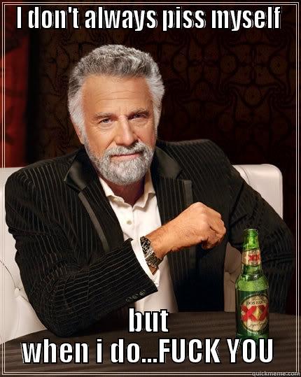 I DON'T ALWAYS PISS MYSELF BUT WHEN I DO...FUCK YOU The Most Interesting Man In The World