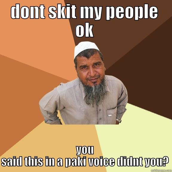 DONT SKIT MY PEOPLE OK YOU SAID THIS IN A PAKI VOICE DIDNT YOU? Ordinary Muslim Man