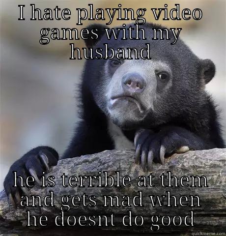 oh husband... - I HATE PLAYING VIDEO GAMES WITH MY HUSBAND HE IS TERRIBLE AT THEM AND GETS MAD WHEN HE DOESNT DO GOOD Confession Bear