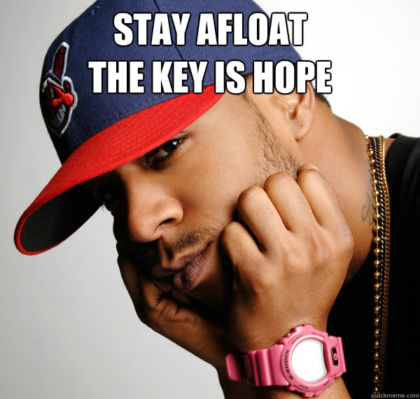 Stay afloat
the key is hope   Lonely Kid Cudi