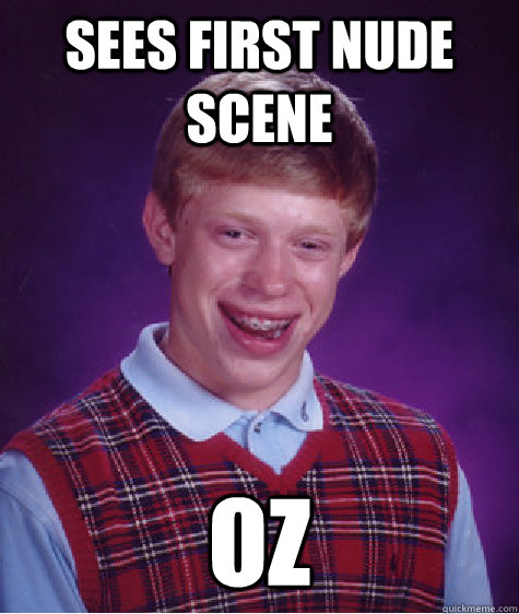 Sees first nude scene Oz - Sees first nude scene Oz  Bad Luck Brian