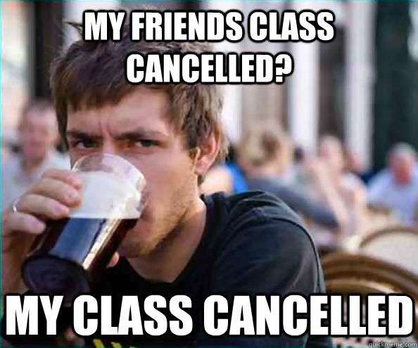 my friends class cancelled? my class cancelled - my friends class cancelled? my class cancelled  Lazy College Senior