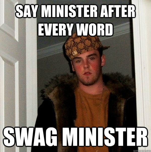 say minister after every word swag minister  Scumbag Steve