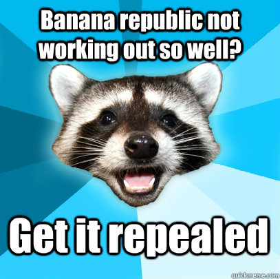 Banana republic not working out so well? Get it repealed  Lame Pun Coon