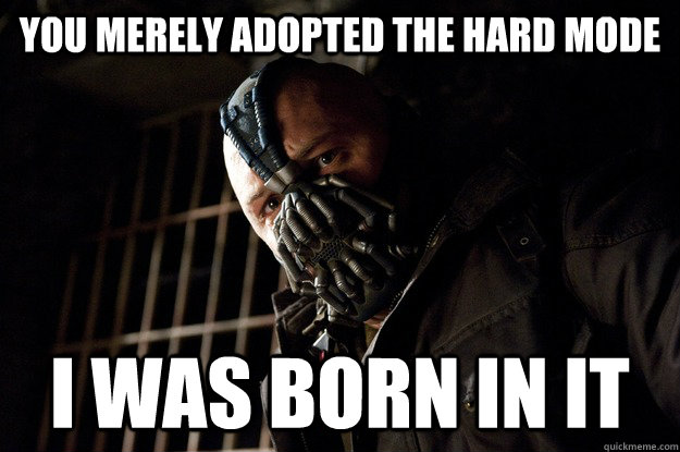 You merely adopted the hard mode I was born in it  Angry Bane