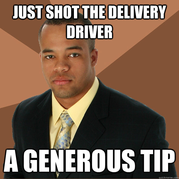 Just shot the delivery driver A generous tip  Successful Black Man