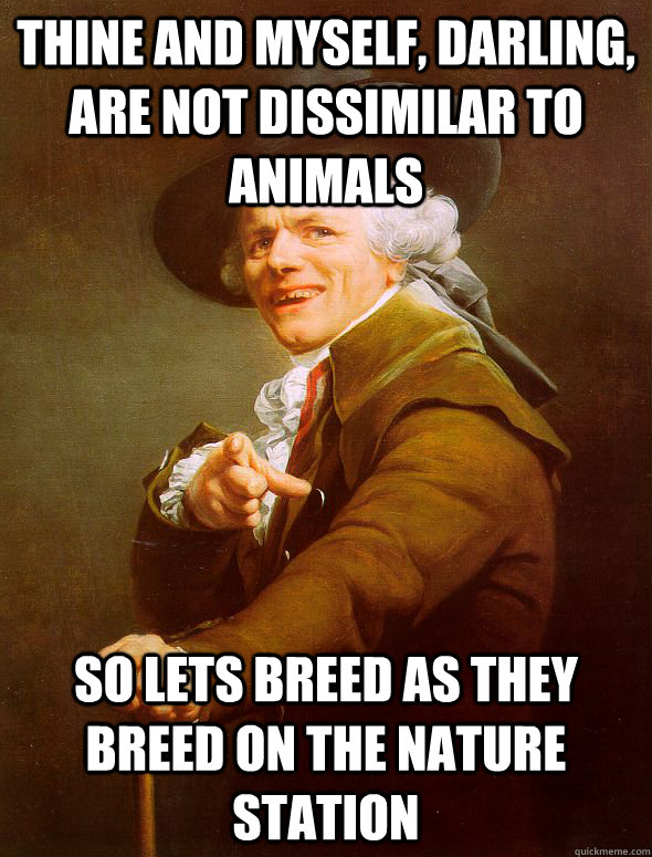 Thine and myself, darling, are not dissimilar to animals So lets breed as they breed on the nature station  Joseph Ducreux