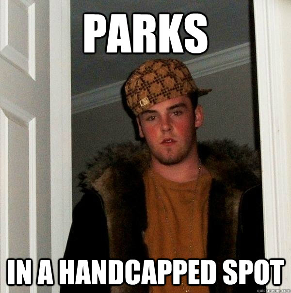 Parks In a handcapped spot - Parks In a handcapped spot  Scumbag Steve