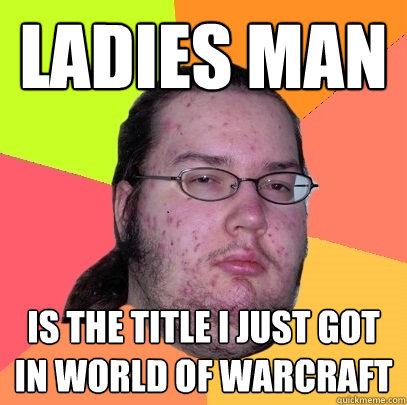 Ladies man is the title I just got in World of Warcraft - Ladies man is the title I just got in World of Warcraft  Butthurt Dweller