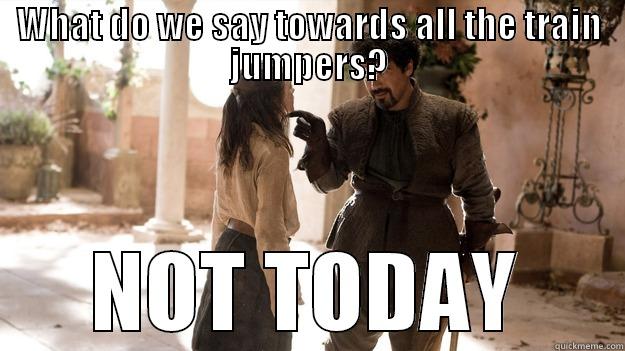 WHAT DO WE SAY TOWARDS ALL THE TRAIN JUMPERS? NOT TODAY Arya not today