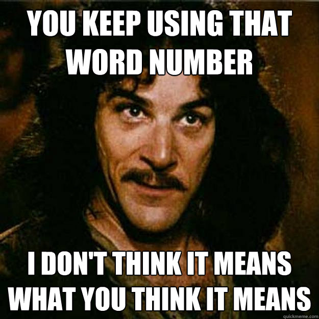 You keep using that word number I don't think it means what you think it means  Inigo Montoya