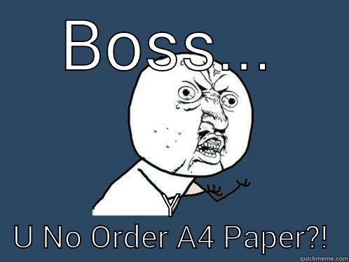 BOSS... Y U NO ORDER A4 PAPER?! Y U No