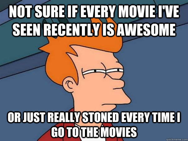 Not sure if every movie i've seen recently is awesome or just really stoned every time i go to the movies  Futurama Fry