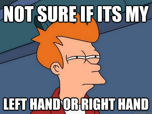 Not sure if its my Left hand or right hand - Not sure if its my Left hand or right hand  Futurama Fry