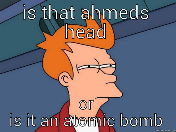 IS THAT AHMEDS HEAD OR IS IT AN ATOMIC BOMB Futurama Fry