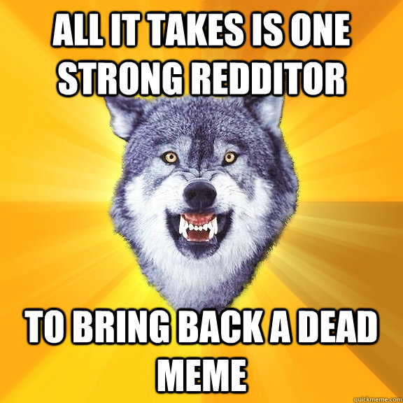 All it takes is one strong redditor to bring back a dead meme  