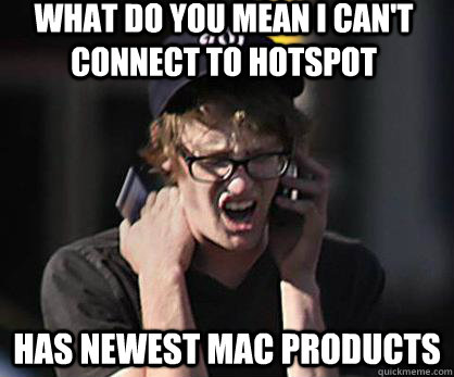 What do you mean I can't connect to hotspot Has newest mac products  Sad Hipster