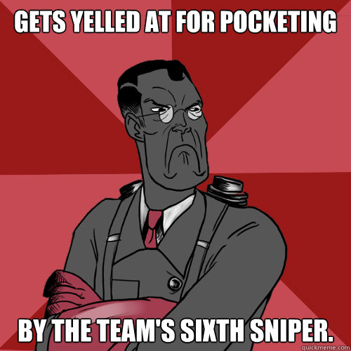 Gets yelled at for pocketing by the team's sixth sniper.  Mad Medic