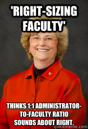 'Right-sizing faculty' Thinks 1:1 administrator- to-faculty ratio 
sounds about right.  