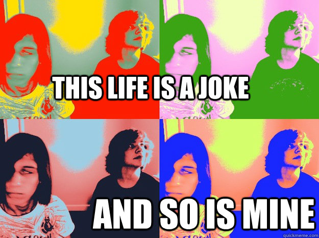 THIS LIFE IS A JOKE AND SO IS MINE - THIS LIFE IS A JOKE AND SO IS MINE  JOKE LIFE