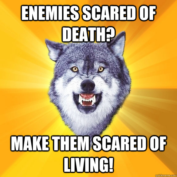 ENEMIES SCARED OF DEATH? MAKE THEM SCARED OF LIVING!  Courage Wolf