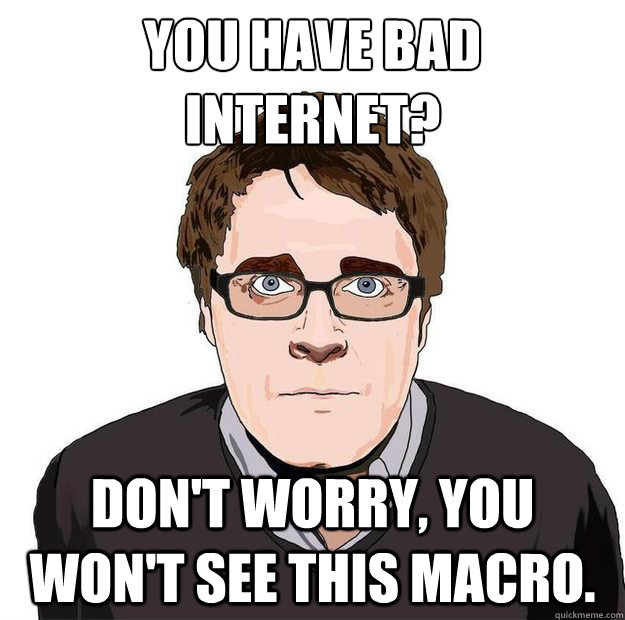 You have bad internet? Don't worry, you won't see this macro.  Always Online Adam Orth