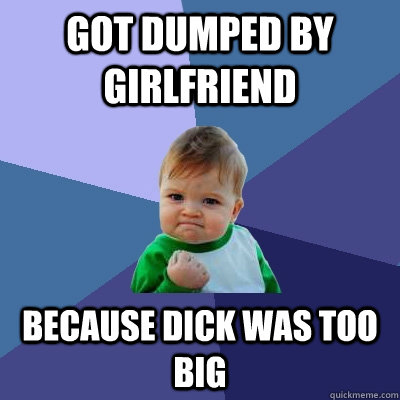 Got dumped by girlfriend because dick was too big  Success Kid