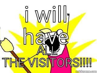 I WILL HAVE ALL THE VISITORS!!!! All The Things