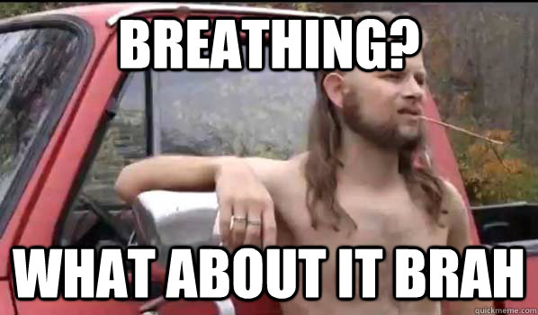 breathing? what about it brah  Almost Politically Correct Redneck