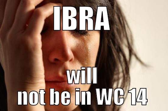 IBRA WILL NOT BE IN WC 14 First World Problems