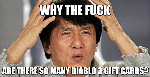 Why the fuck are there so many diablo 3 gift cards?  Confused Jackie Chan