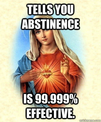 tells you abstinence is 99.999% effective.   Scumbag Virgin Mary