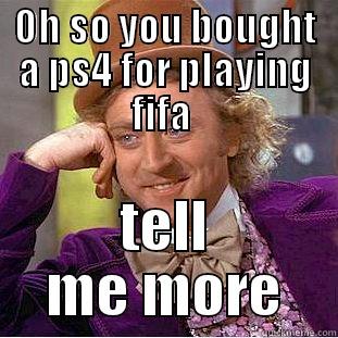 OH SO YOU BOUGHT A PS4 FOR PLAYING FIFA  TELL ME MORE Condescending Wonka