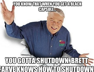 You know that when you get a black capsule... you gotta shutdown. brett farve knows how to shutdown.  Obvious John Madden