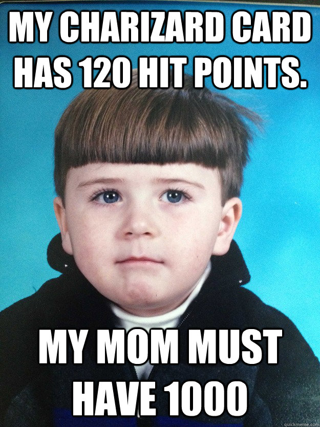 My Charizard card has 120 hit points. My mom must have 1000  Dont Cry Davie