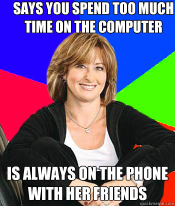 Says you spend too much time on the computer Is always on the phone with her friends - Says you spend too much time on the computer Is always on the phone with her friends  Sheltering Suburban Mom