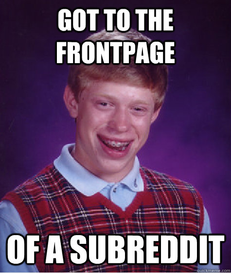 Got to the frontpage of a subreddit  Bad Luck Brian