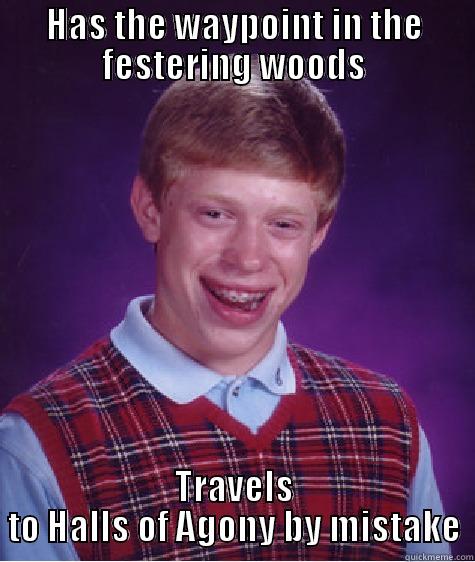 HAS THE WAYPOINT IN THE FESTERING WOODS TRAVELS TO HALLS OF AGONY BY MISTAKE Bad Luck Brian